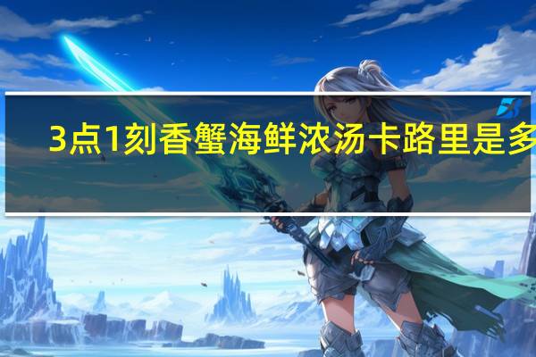 3点1刻香蟹海鲜浓汤卡路里是多少