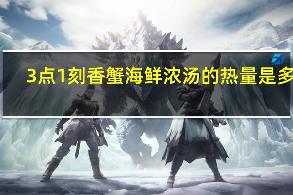 3点1刻香蟹海鲜浓汤的热量是多少