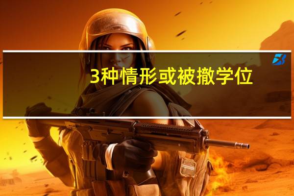 3种情形或被撤学位（3种情形或被撤销学位）