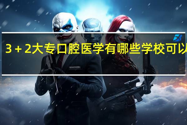 3＋2大专口腔医学有哪些学校可以报名