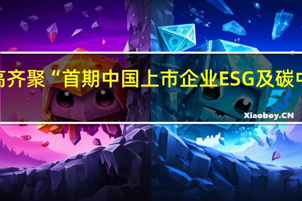 30余家上市公司董监高齐聚 “首期中国上市企业ESG及碳中和战略研修项目”正式启动