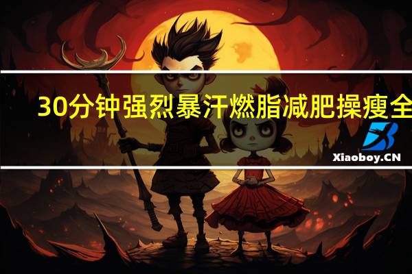 30分钟强烈暴汗燃脂减肥操瘦全身(30分钟做晚餐)