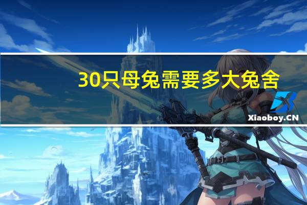 30只母兔需要多大兔舍 ，需要多少本钱 ，
