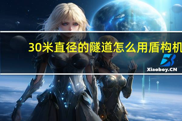 30米直径的隧道怎么用盾构机