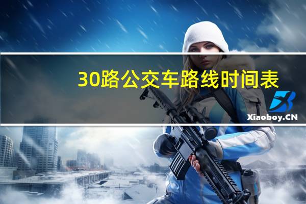 30路公交车路线时间表(30路公交车路线)