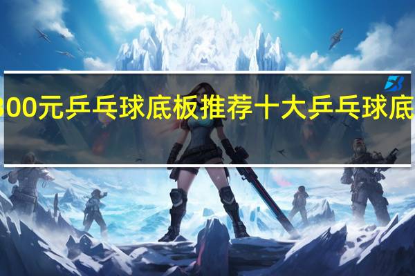 300元乒乓球底板推荐 十大乒乓球底板排名