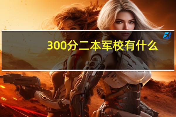 300分二本军校有什么