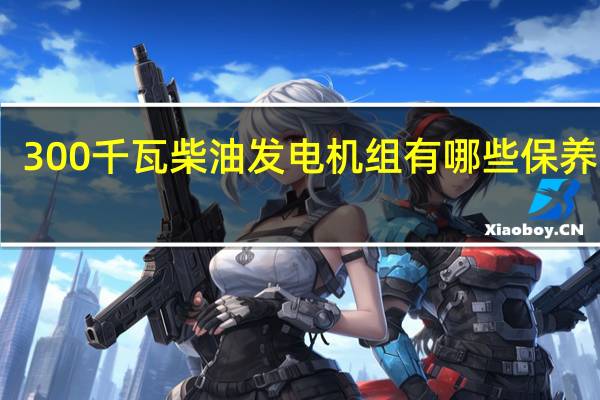 300千瓦柴油发电机组有哪些保养内容