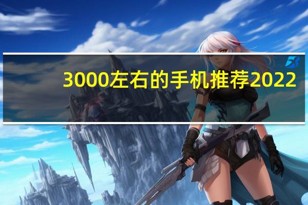 3000左右的手机推荐2022（3000左右的手机推荐）