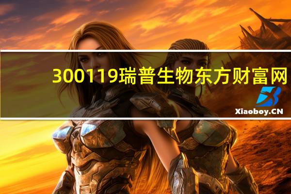 300119瑞普生物东方财富网（300119瑞普生物）