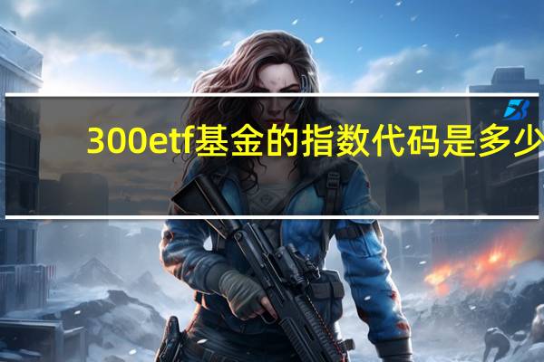 300etf基金的指数代码是多少（300etf基金有哪些）