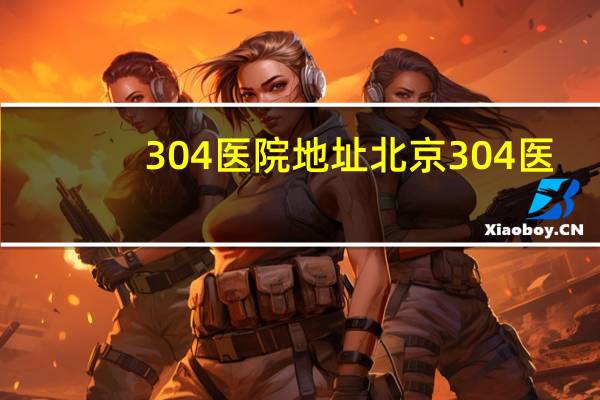 304医院地址 北京304医院离哪个高铁站近