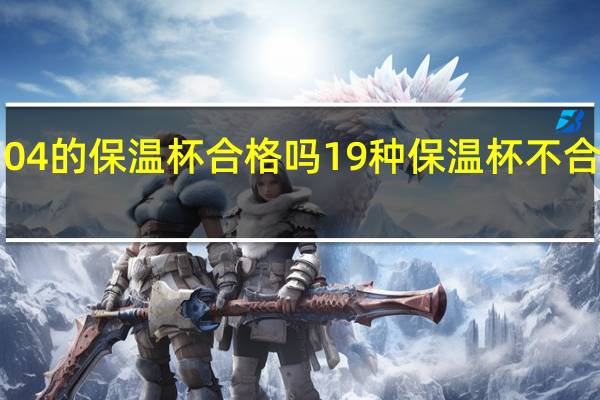 304的保温杯合格吗 19种保温杯不合格名单