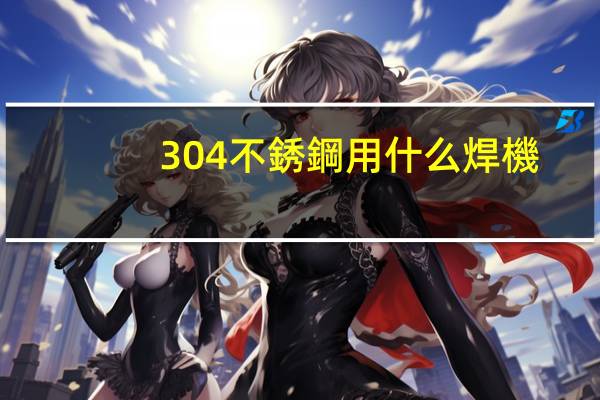 304不銹鋼用什么焊機(jī)