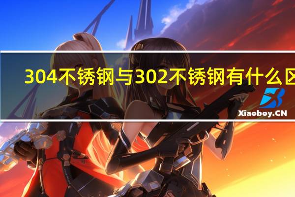 304不锈钢与302不锈钢有什么区别