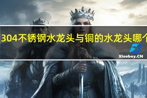 304不锈钢水龙头与铜的水龙头哪个更好