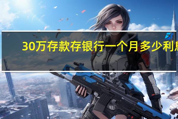 30万存款存银行一个月多少利息