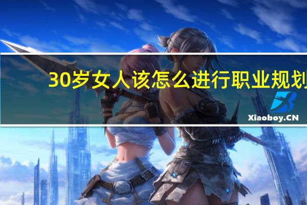 30岁女人该怎么进行职业规划