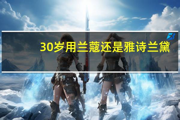 30岁用兰蔻还是雅诗兰黛