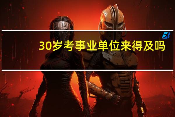 30岁考事业单位来得及吗