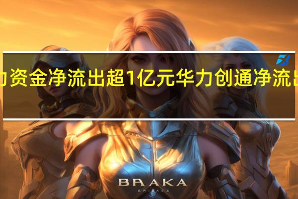 31股主力资金净流出超1亿元华力创通净流出超5亿元居首