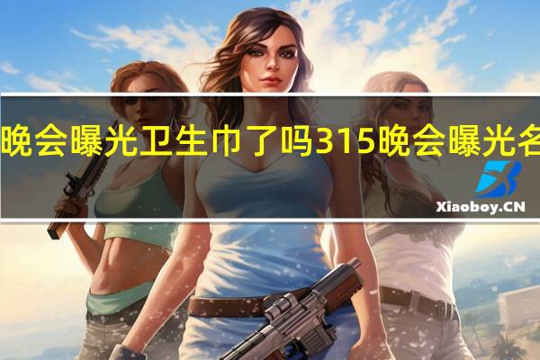315晚会曝光卫生巾了吗 315晚会曝光名单完整版