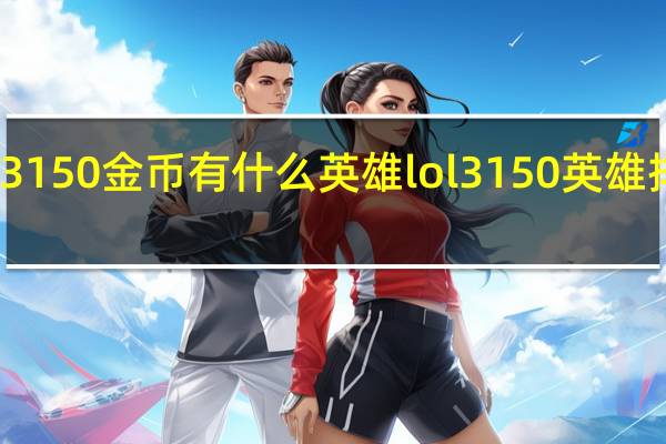 3150金币有什么英雄 lol3150英雄排行榜