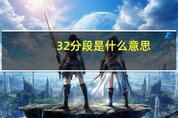 32分段是什么意思