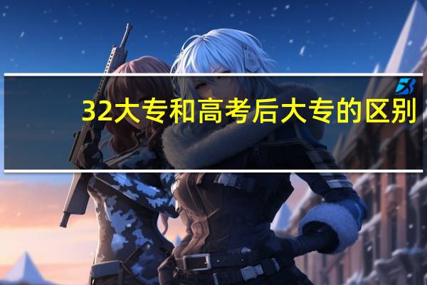32大专和高考后大专的区别