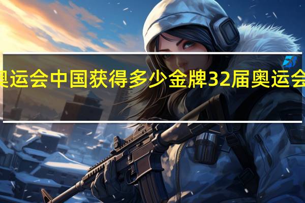 32届奥运会中国获得多少金牌 32届奥运会奖牌榜总数