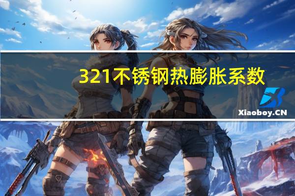 321不锈钢热膨胀系数（304不锈钢热膨胀系数）