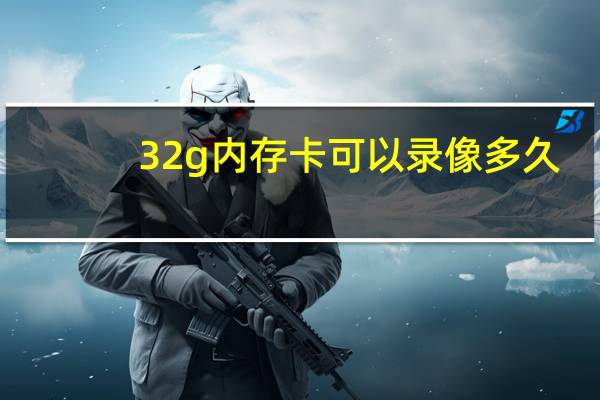 32g内存卡可以录像多久（32g内存卡价格）