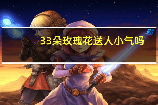 33朵玫瑰花送人小气吗