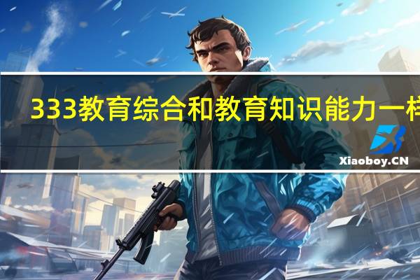 333教育综合和教育知识能力一样吗
