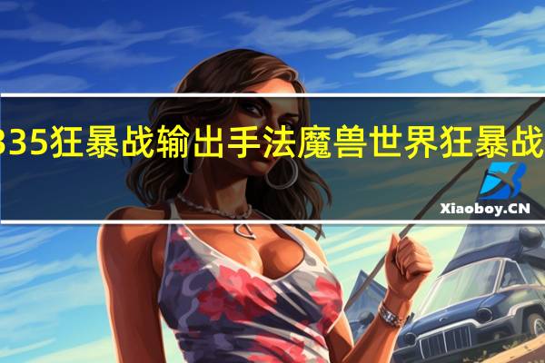 335狂暴战输出手法 魔兽世界狂暴战士输出