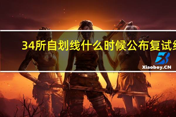 34所自划线什么时候公布复试线
