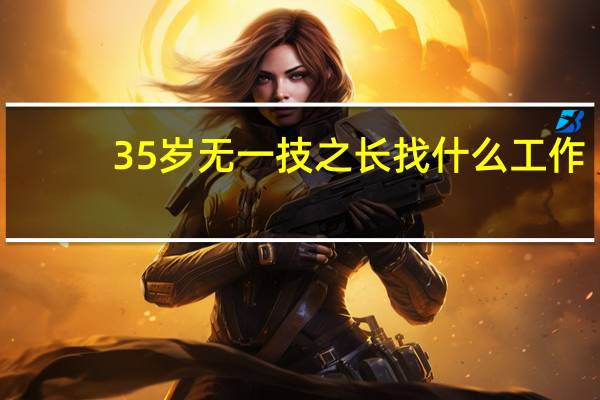 35岁无一技之长找什么工作