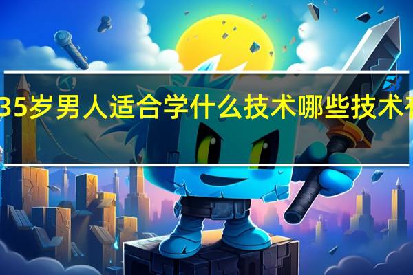 35岁男人适合学什么技术 哪些技术有发展