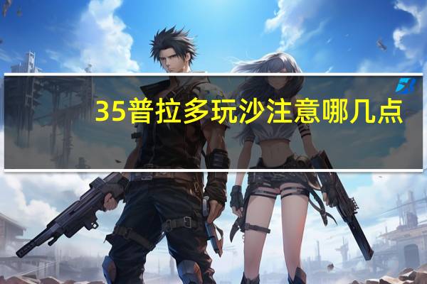 35普拉多玩沙注意哪几点