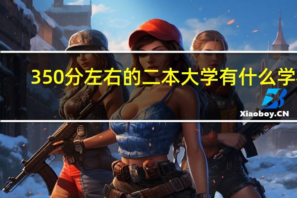 350分左右的二本大学有什么学校