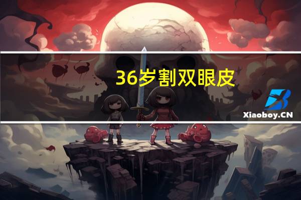 36岁割双眼皮(36层高做双眼皮石膏线多大尺寸好看)