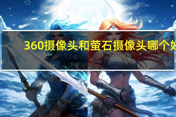 360摄像头和萤石摄像头哪个好