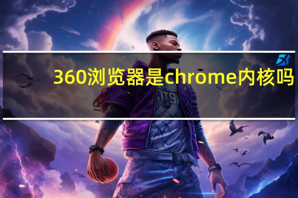 360浏览器是chrome内核吗
