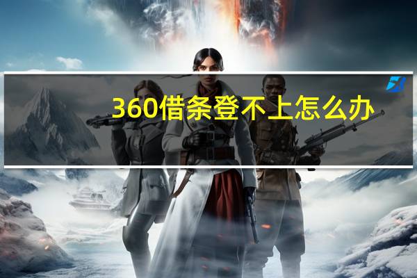 360借条登不上怎么办（360借条老是登陆不上是怎么回事）