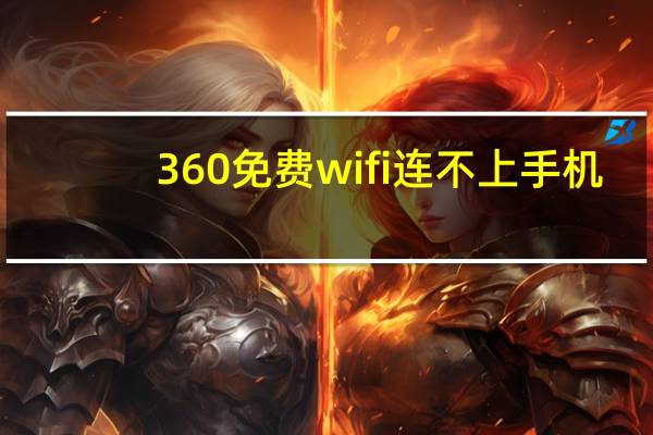360免费wifi连不上手机（360免费wifi连不上）