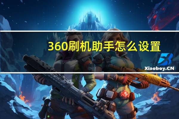 360刷机助手怎么设置（360刷机助手）