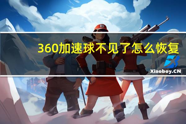 360加速球不见了怎么恢复（360加速球）