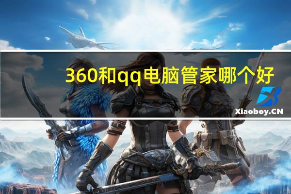 360和qq电脑管家哪个好（qq管家和360哪个好）