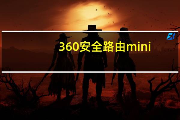 360安全路由mini(360安全路由)