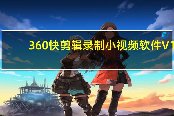 360快剪辑录制小视频软件 V1.0 官方版（360快剪辑录制小视频软件 V1.0 官方版功能简介）